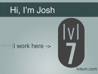 Hi, I’m Josh



I work here ->


                 lvlsvn.com
 