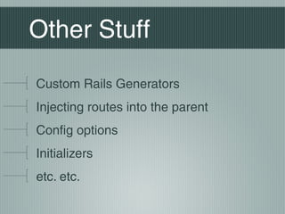 Other Stuff

Custom Rails Generators
Injecting routes into the parent
Config options
Initializers
etc. etc.
 