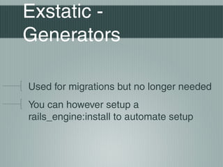 Exstatic -
Generators

Used for migrations but no longer needed
You can however setup a
rails_engine:install to automate setup
 