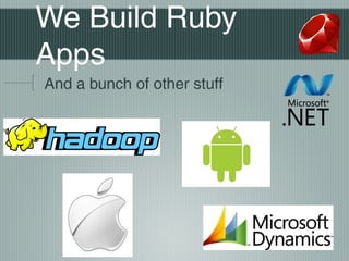 We Build Ruby
Apps
And a bunch of other stuff
 
