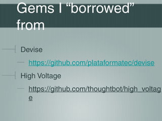 Gems I “borrowed”
from
Devise
  https://github.com/plataformatec/devise
High Voltage
  https://github.com/thoughtbot/high_voltag
  e
 