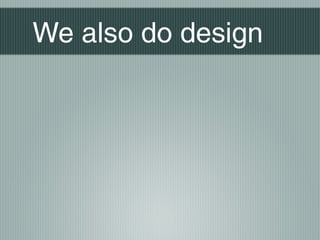We also do design
 