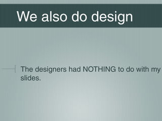 We also do design


The designers had NOTHING to do with my
slides.
 