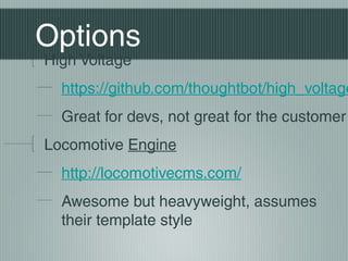 Options
High Voltage
  https://github.com/thoughtbot/high_voltage
  Great for devs, not great for the customer
Locomotive Engine
  http://locomotivecms.com/
  Awesome but heavyweight, assumes
  their template style
 
