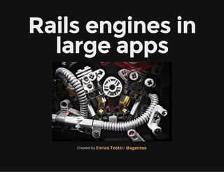 Rails engines in
large apps
Created by /Enrico Teotti @agenteo
 