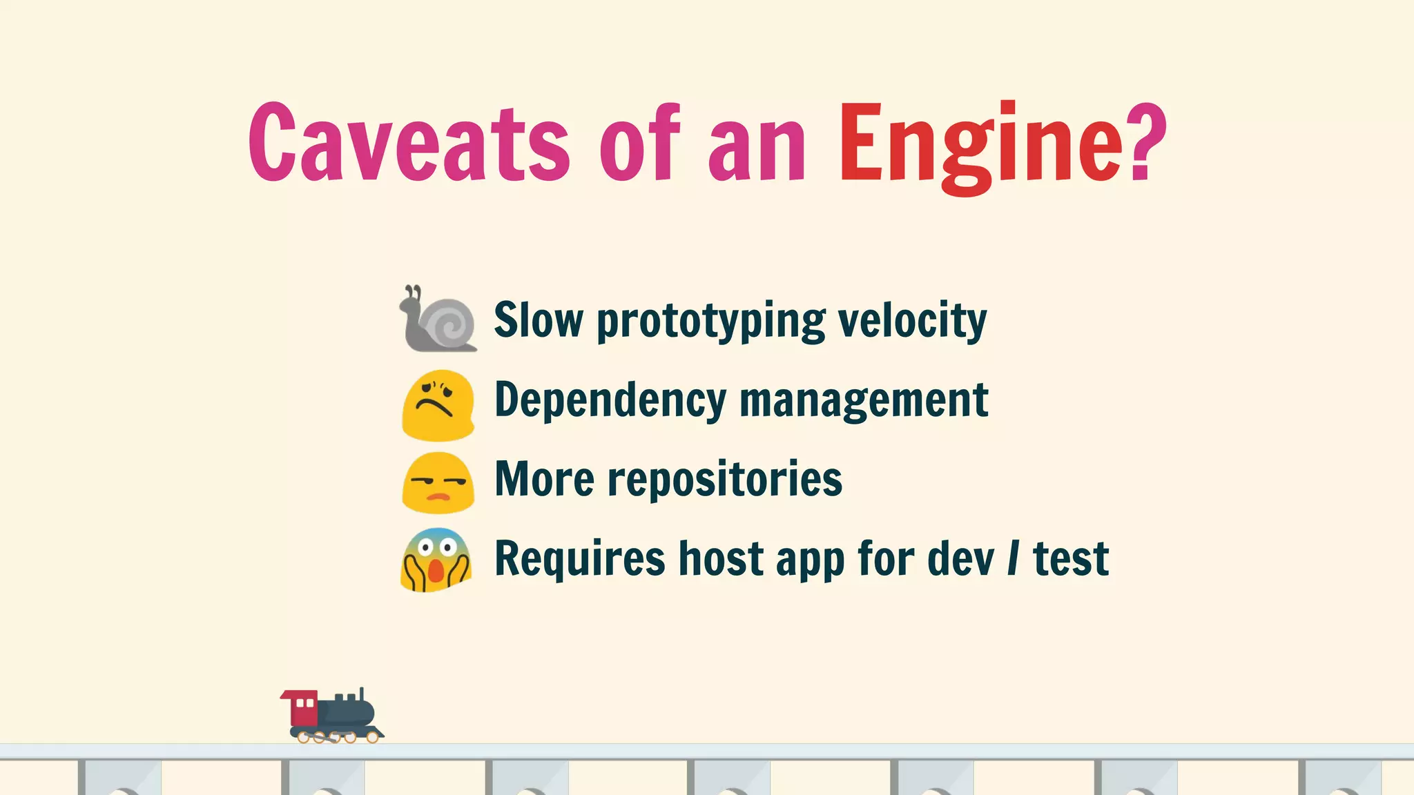 Caveats of an Engine?
Slow prototyping velocity
Dependency management
More repositories
Requires host app for dev / test
 