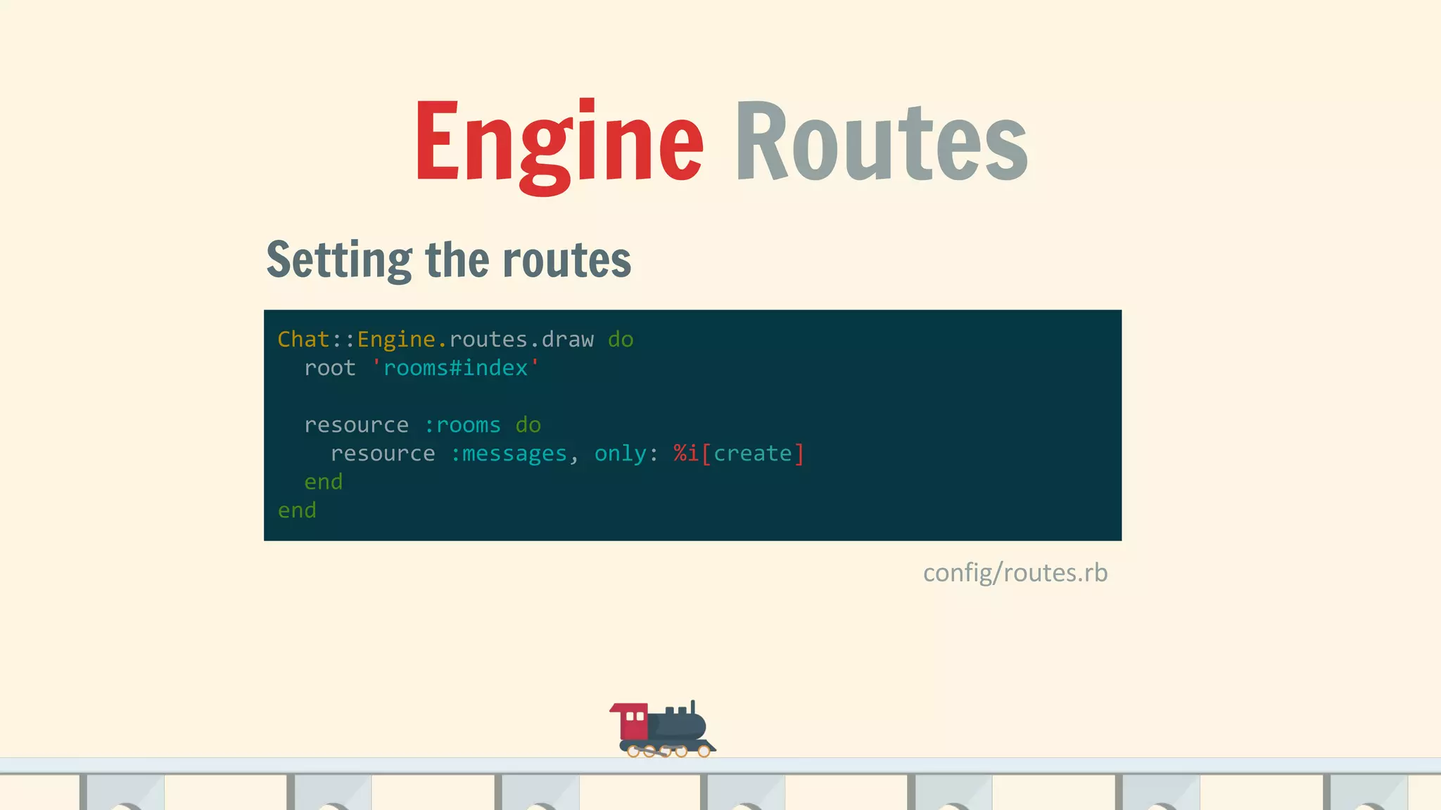 Engine Routes
Setting the routes
Chat::Engine.routes.draw do
root 'rooms#index'
resource :rooms do
resource :messages, only: %i[create]
end
end
 