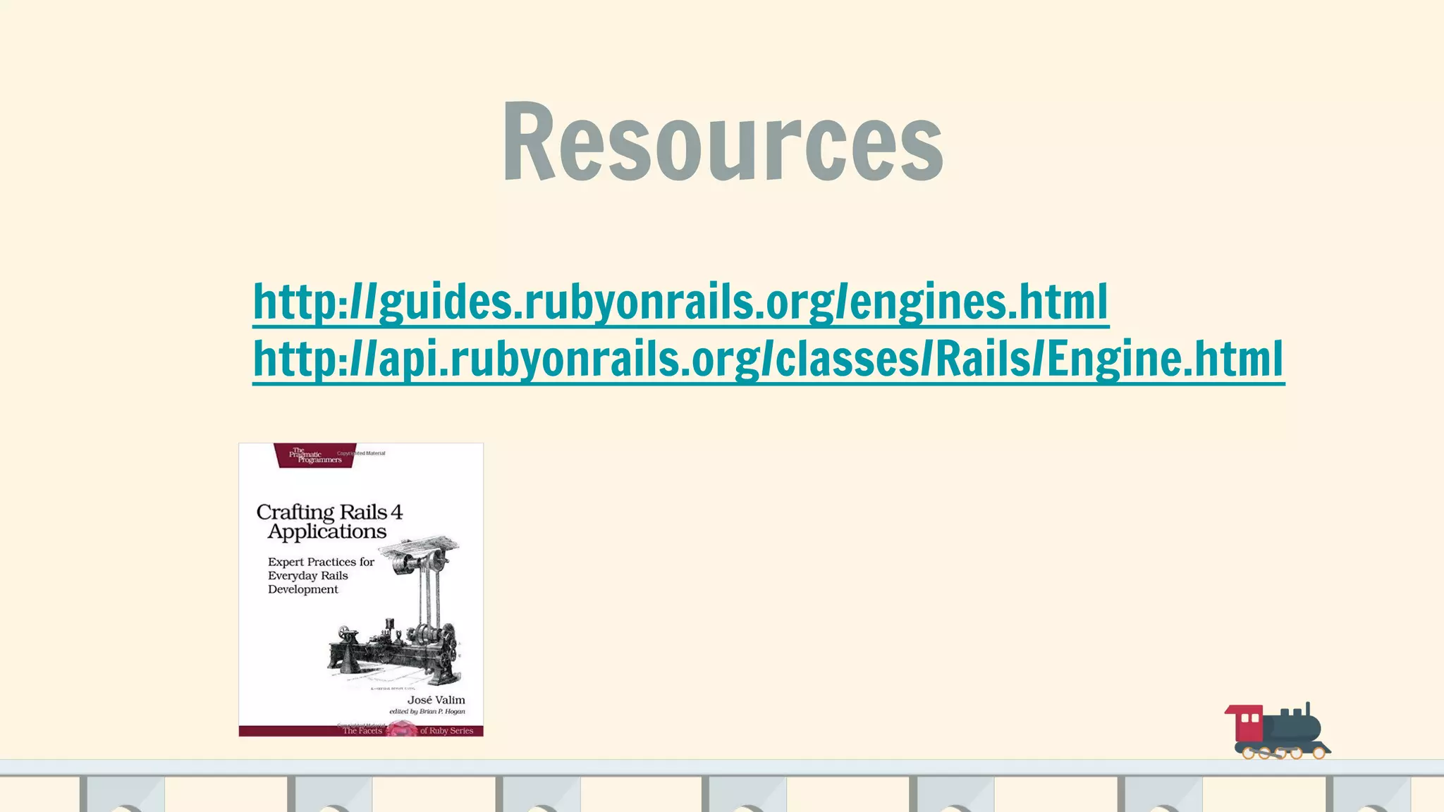 Resources
http://guides.rubyonrails.org/engines.html
http://api.rubyonrails.org/classes/Rails/Engine.html
 