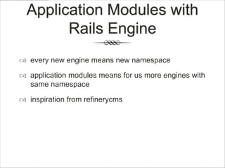 Application Modules with
        Rails Engine
 every new engine means new namespace

 application modules means for us more engines with
  same namespace

 inspiration from refinerycms
 