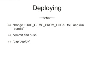 Deploying

 change LOAD_GEMS_FROM_LOCAL to 0 and run
  `bundle`

 commit and push

 `cap deploy`
 