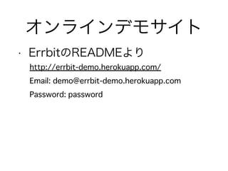 オンラインデモサイト
• ErrbitのREADMEより
http://errbit-demo.herokuapp.com/
Email: demo@errbit-demo.herokuapp.com
Password: password
 