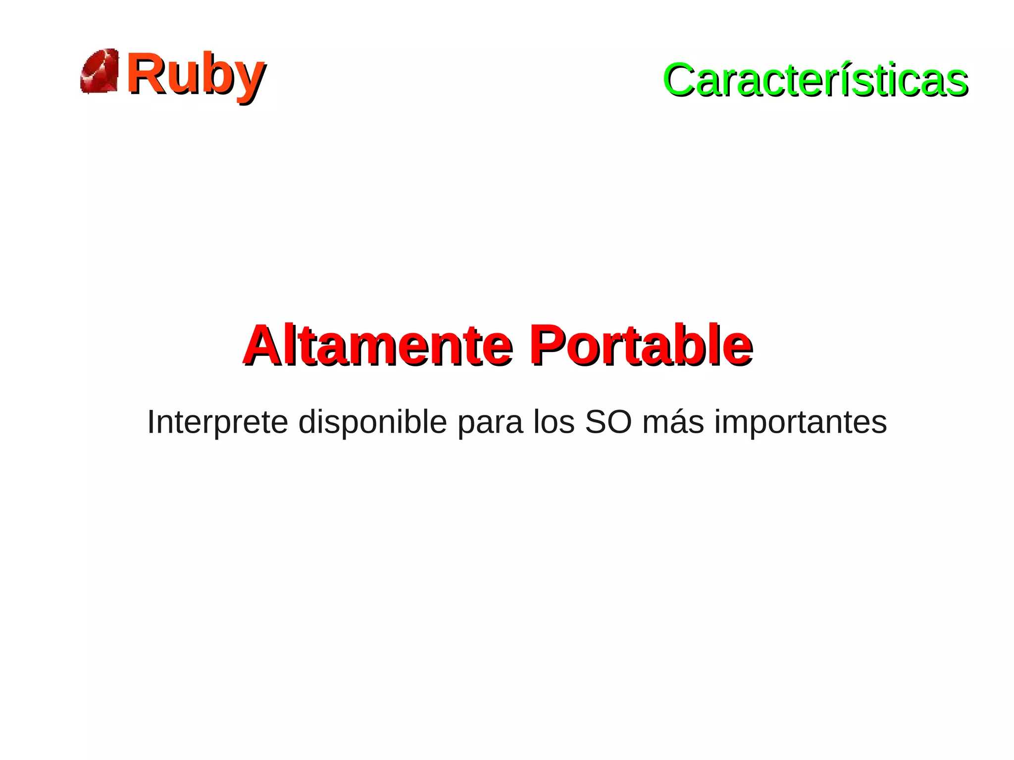 Ruby                              Características




      Altamente Portable
Interprete disponible para los SO más importantes
 