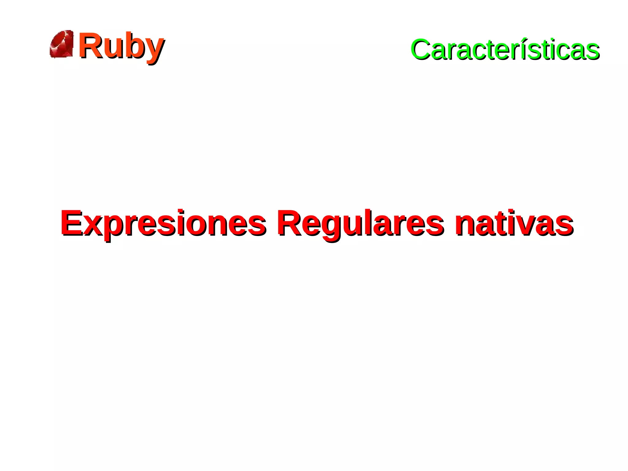 Ruby              Características




Expresiones Regulares nativas
 
