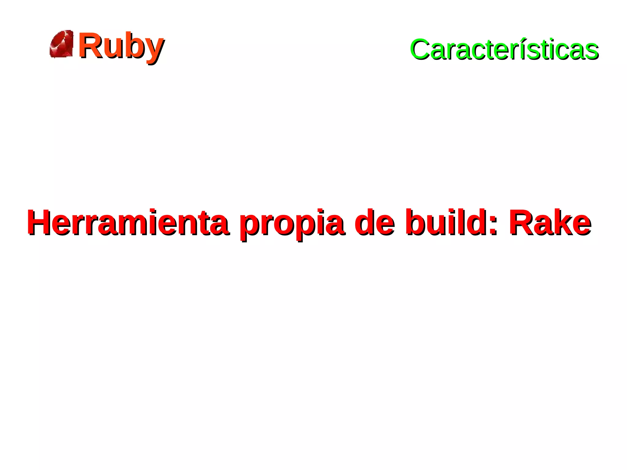 Ruby                Características




Herramienta propia de build: Rake
 