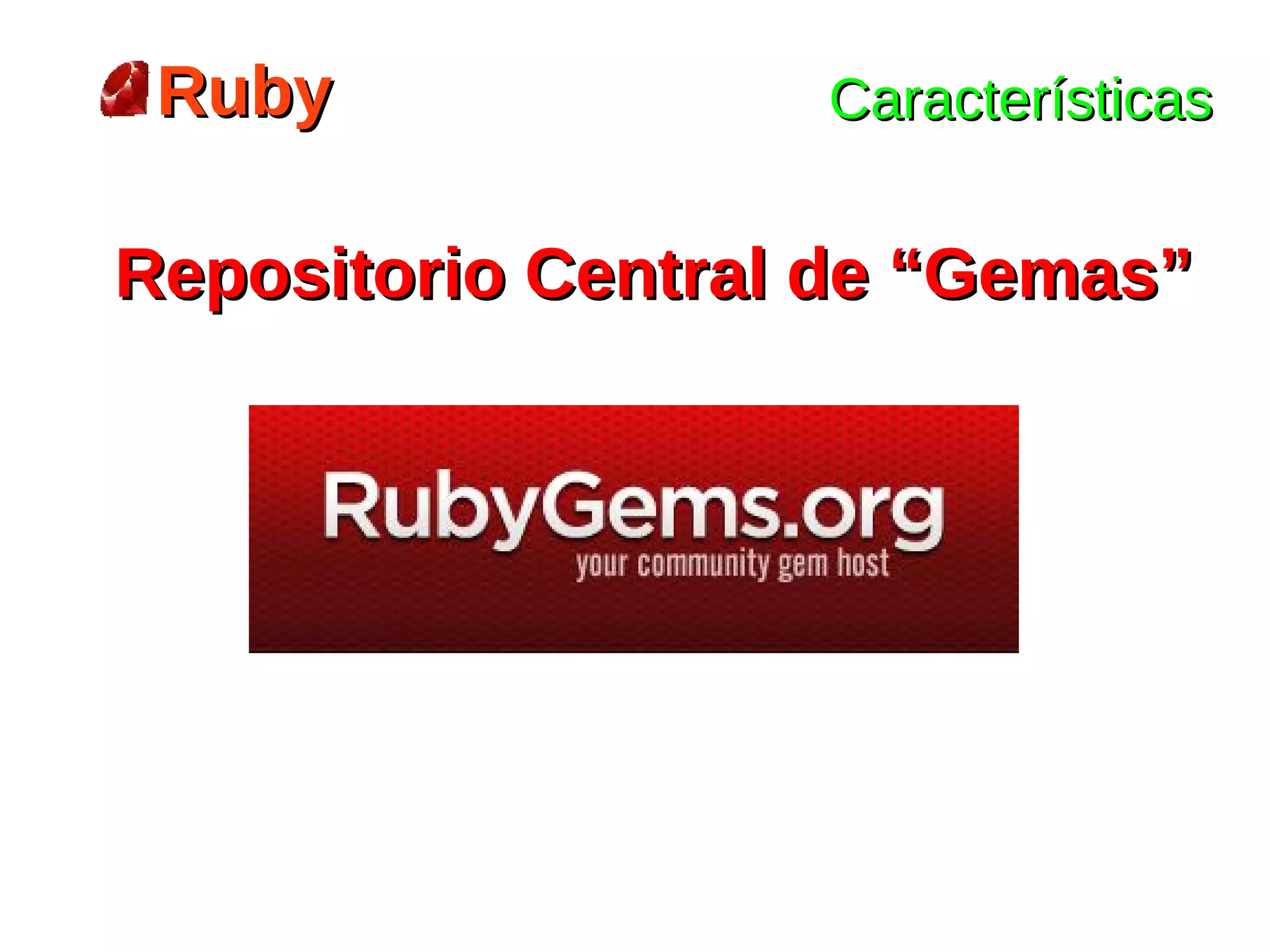 Ruby              Características


Repositorio Central de “Gemas”
 