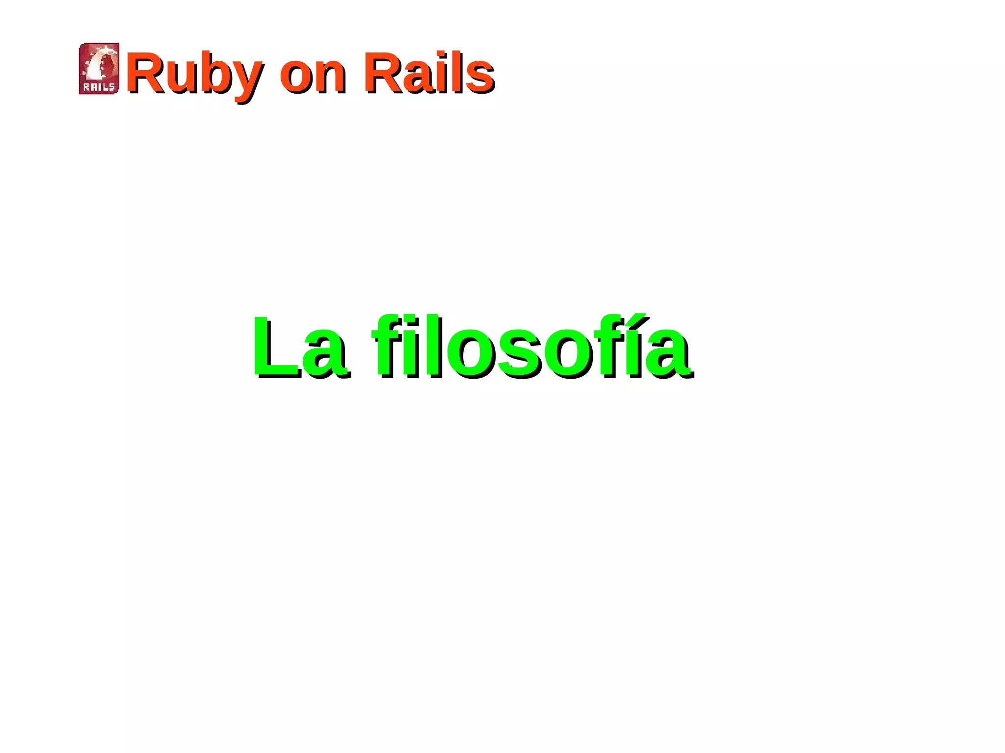 Ruby on Rails




    La filosofía
 