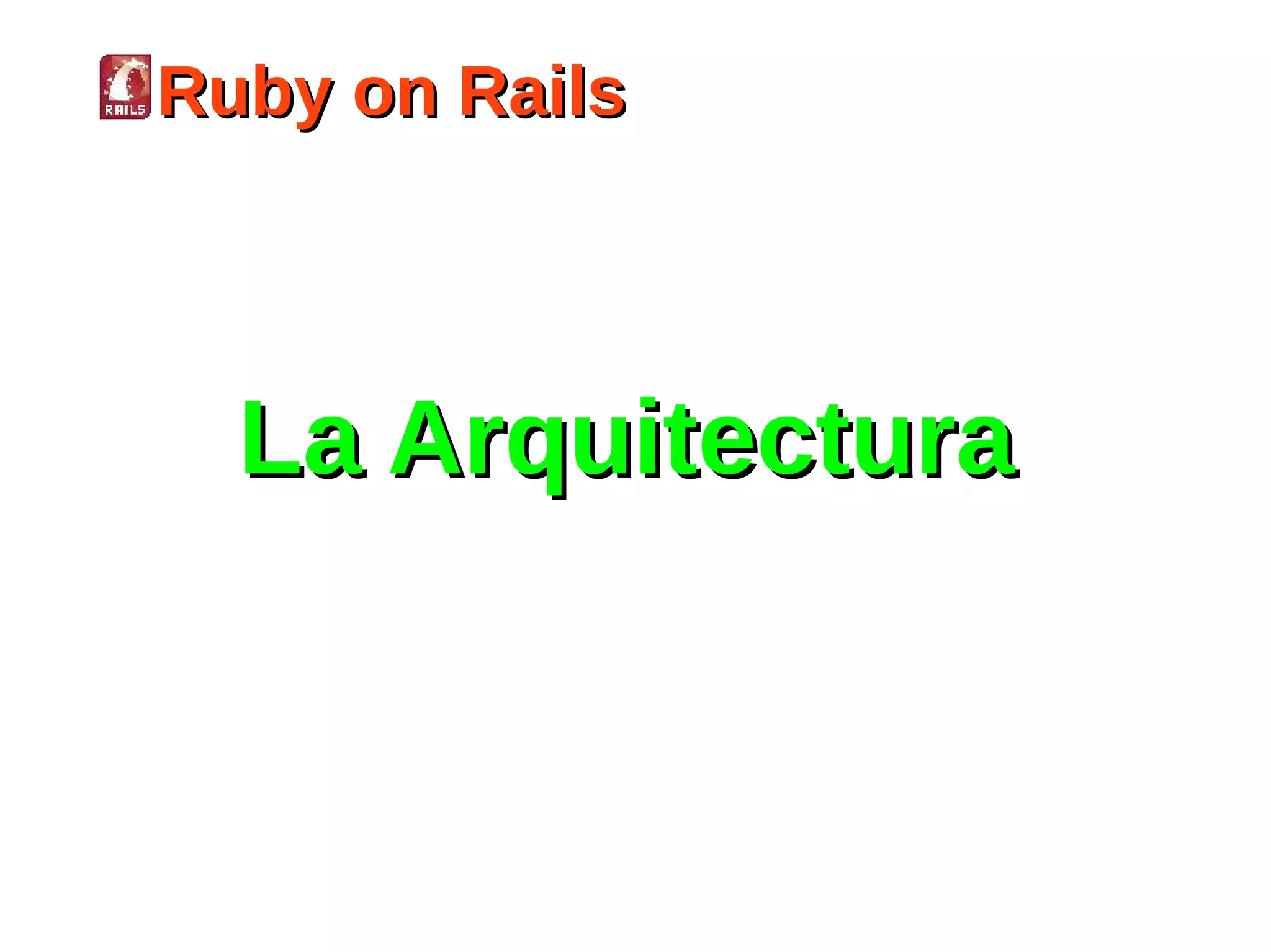 Ruby on Rails




  La Arquitectura
 