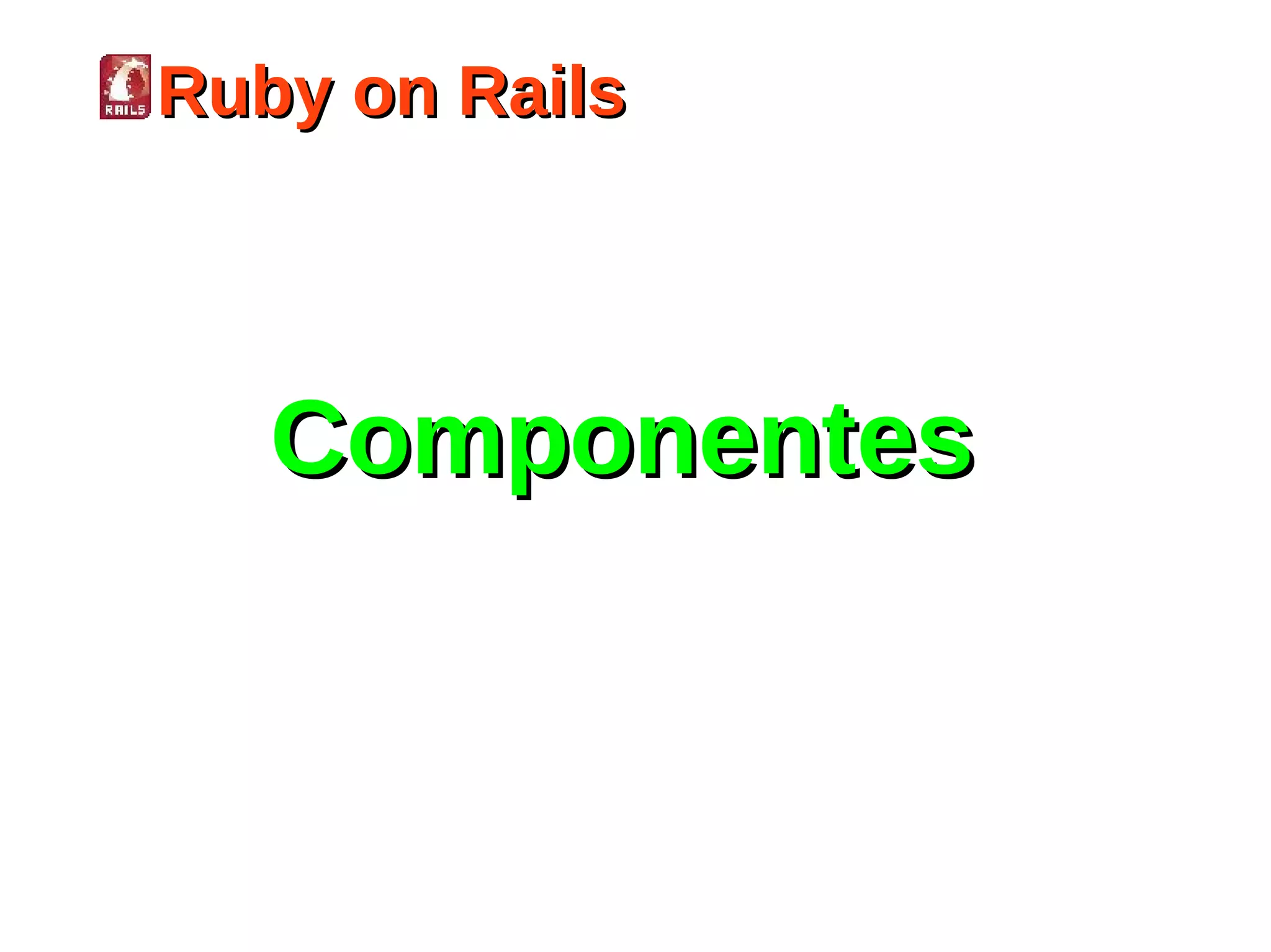 Ruby on Rails




   Componentes
 
