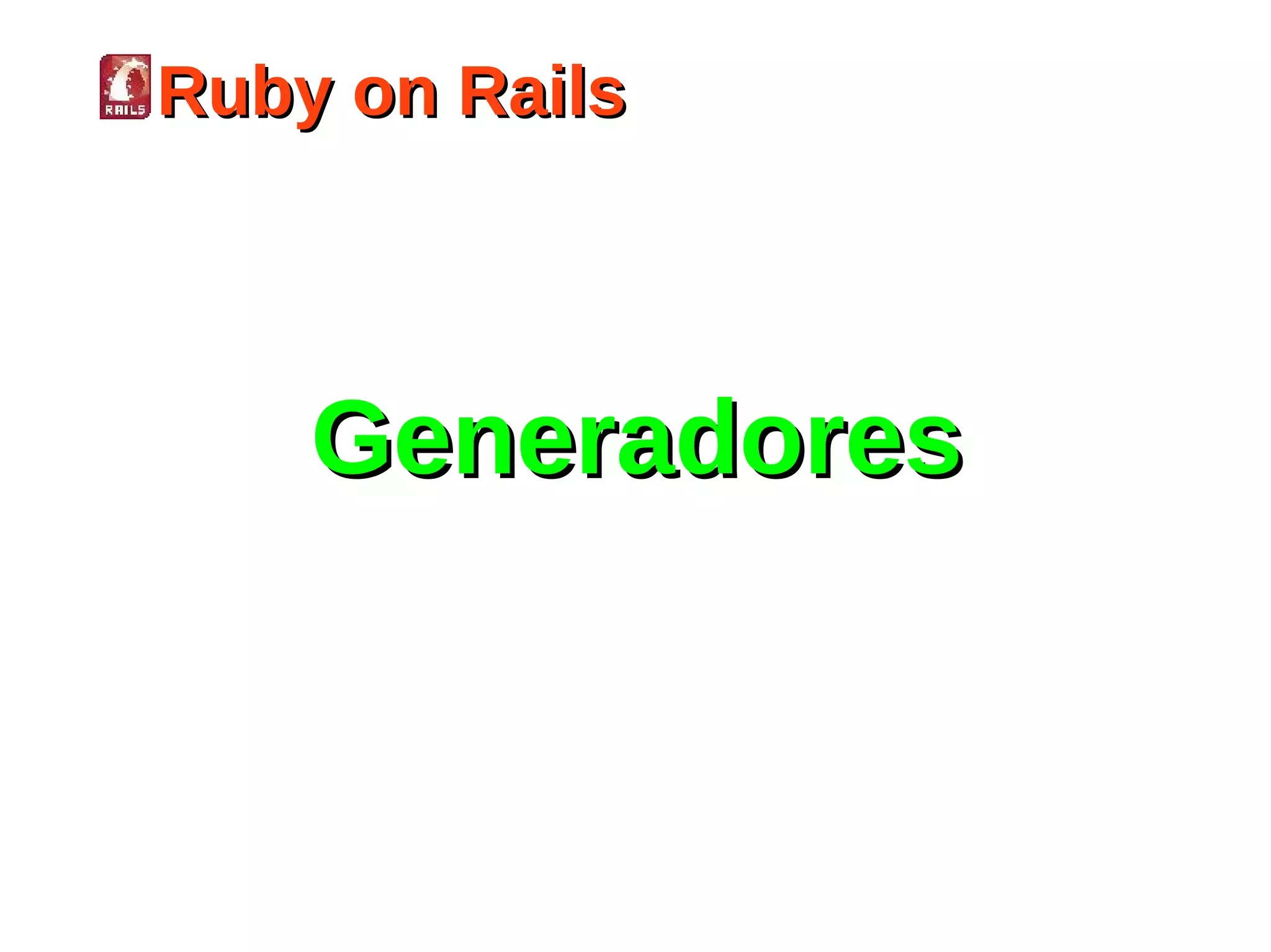 Ruby on Rails




    Generadores
 