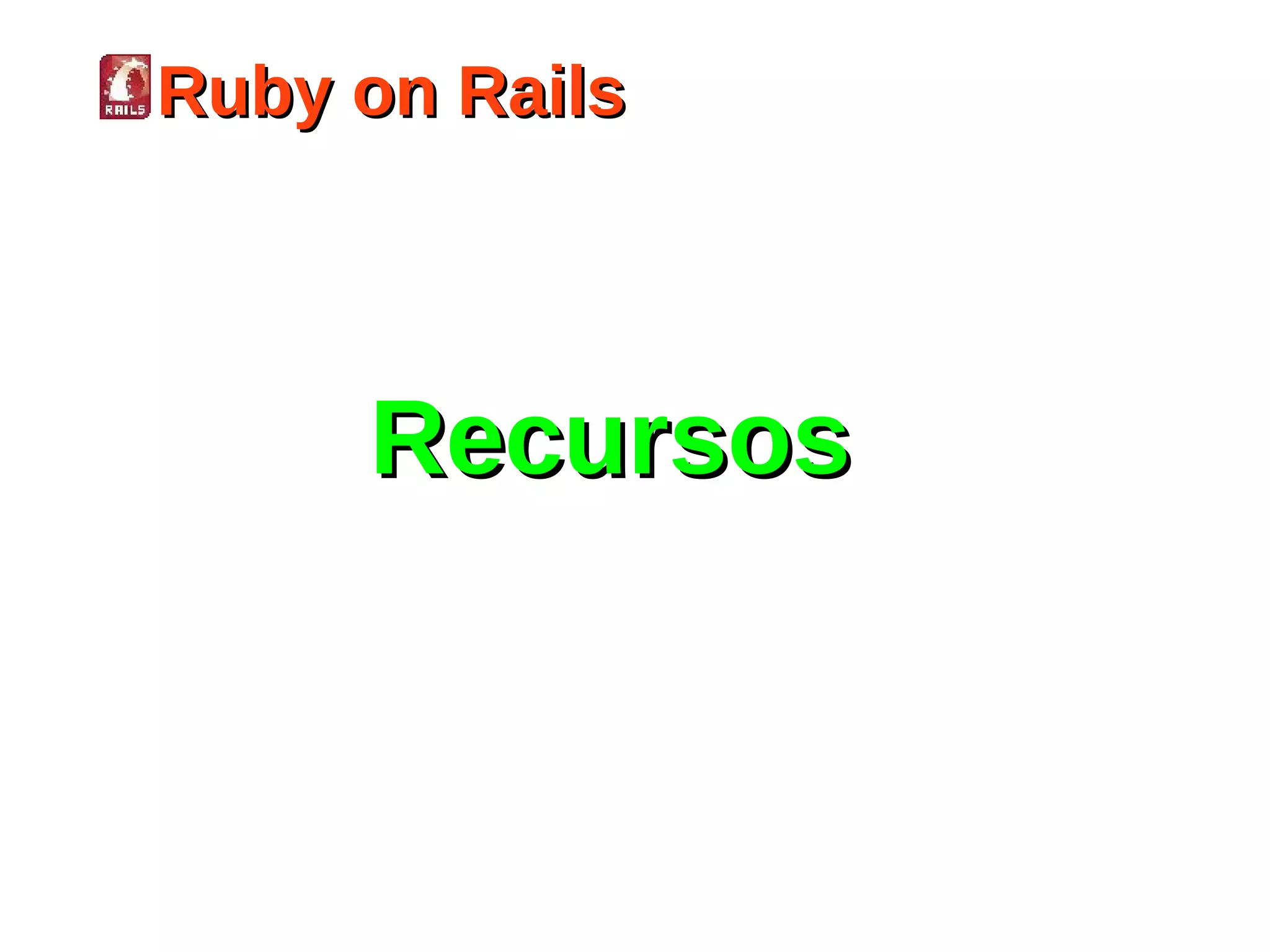 Ruby on Rails




     Recursos
 