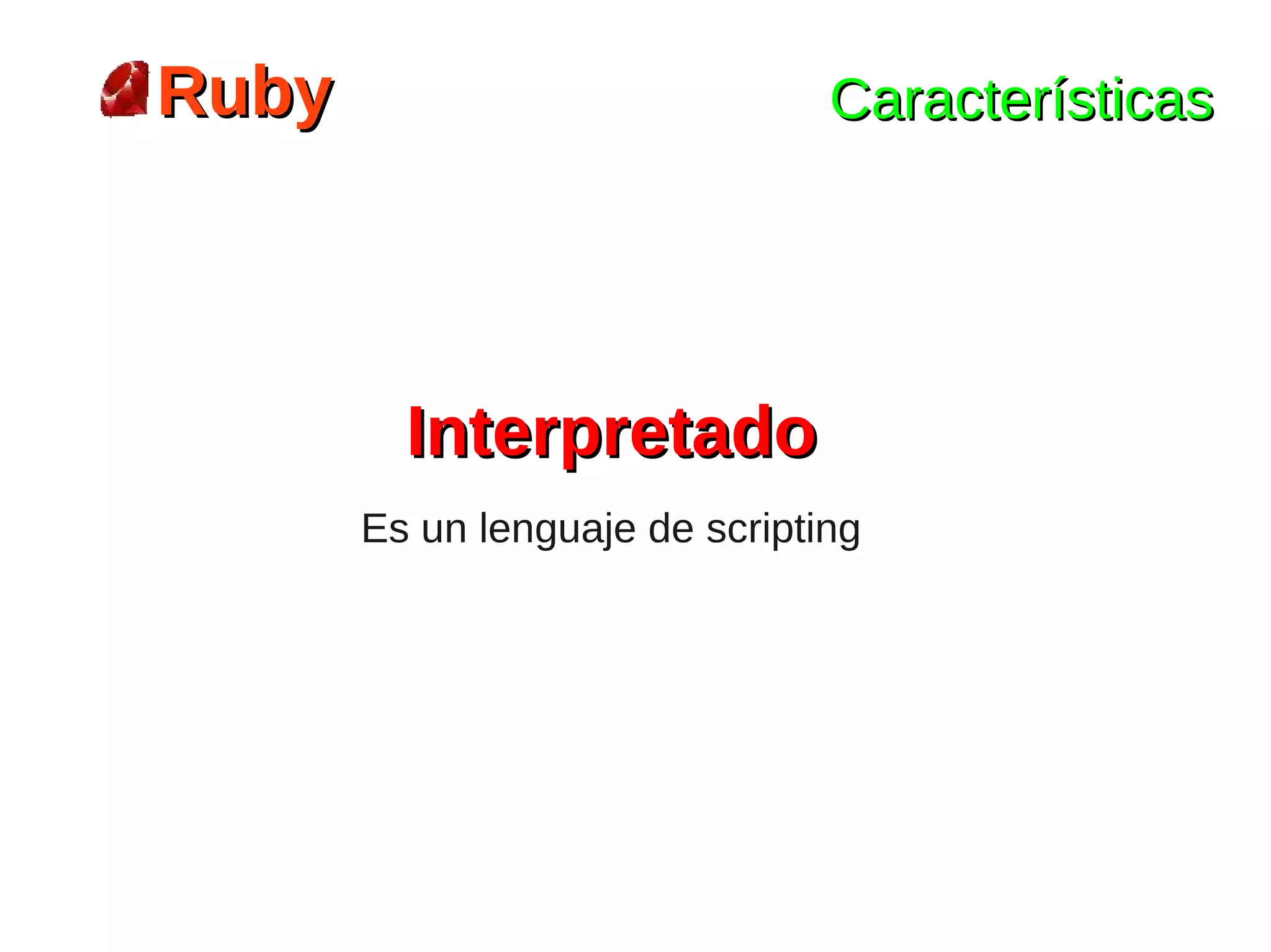 Ruby                            Características




         Interpretado
       Es un lenguaje de scripting
 