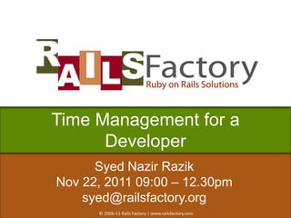 Time Management for a
      Developer
      Syed Nazir Razik
Nov 22, 2011 09:00 – 12.30pm
    syed@railsfactory.org
      © 2006-11 Rails Factory | www.railsfactory.com
 