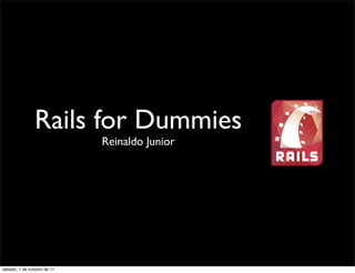 Rails for Dummies
                             Reinaldo Junior




sábado, 1 de outubro de 11
 