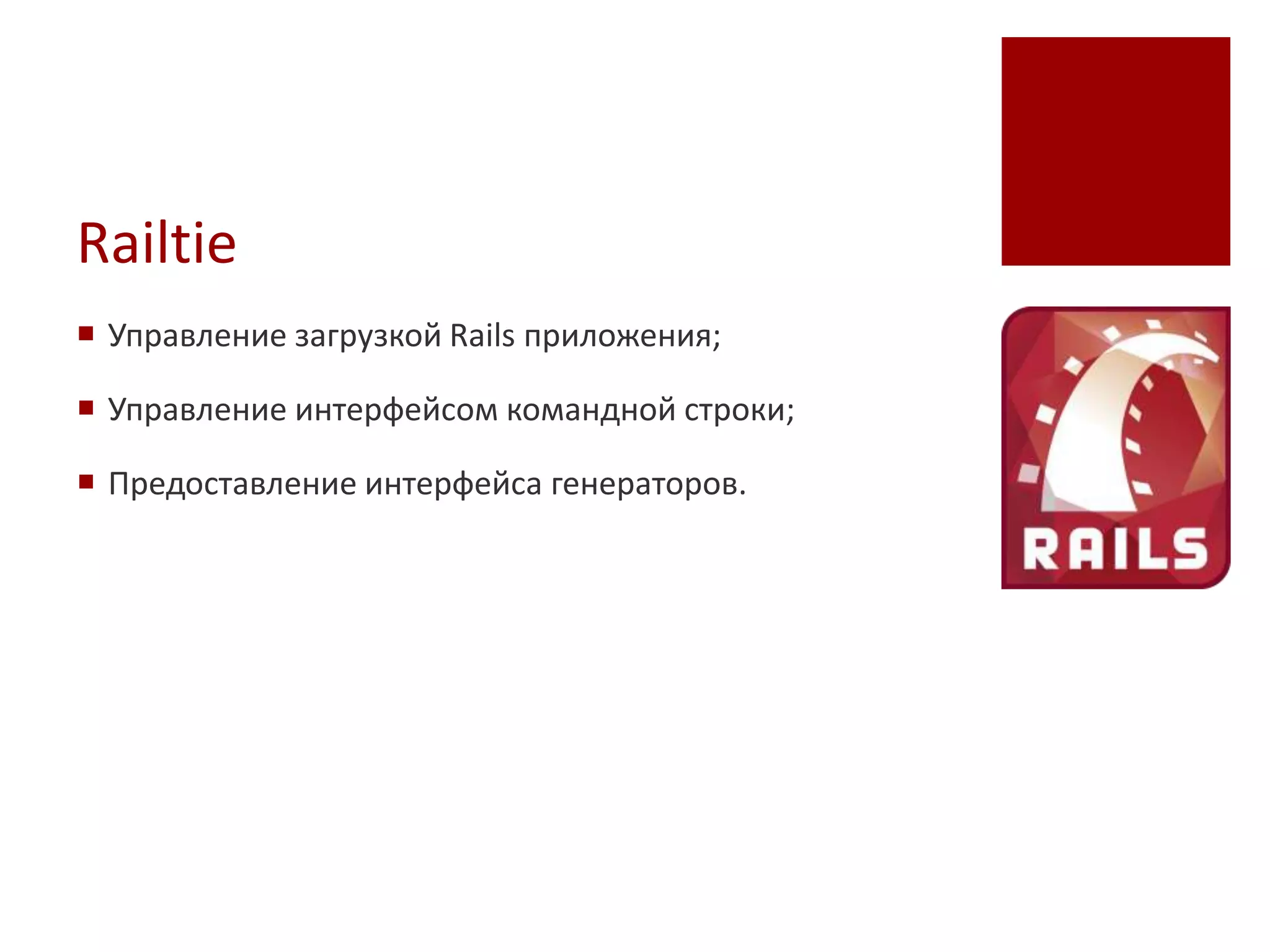 Railtie
 Управление загрузкой Rails приложения;

 Управление интерфейсом командной строки;

 Предоставление интерфейса генераторов.
 