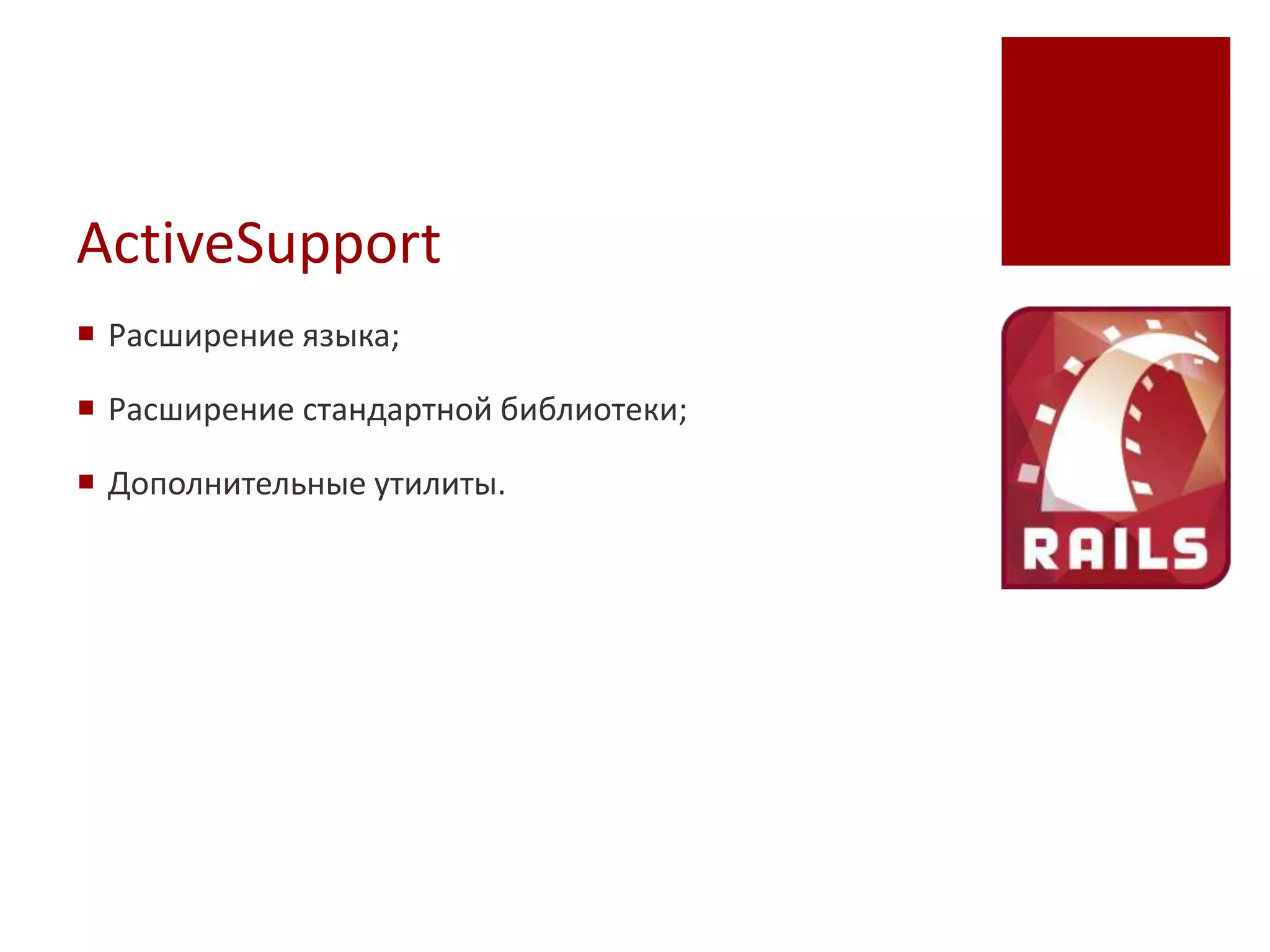 ActiveSupport
 Расширение языка;

 Расширение стандартной библиотеки;

 Дополнительные утилиты.
 