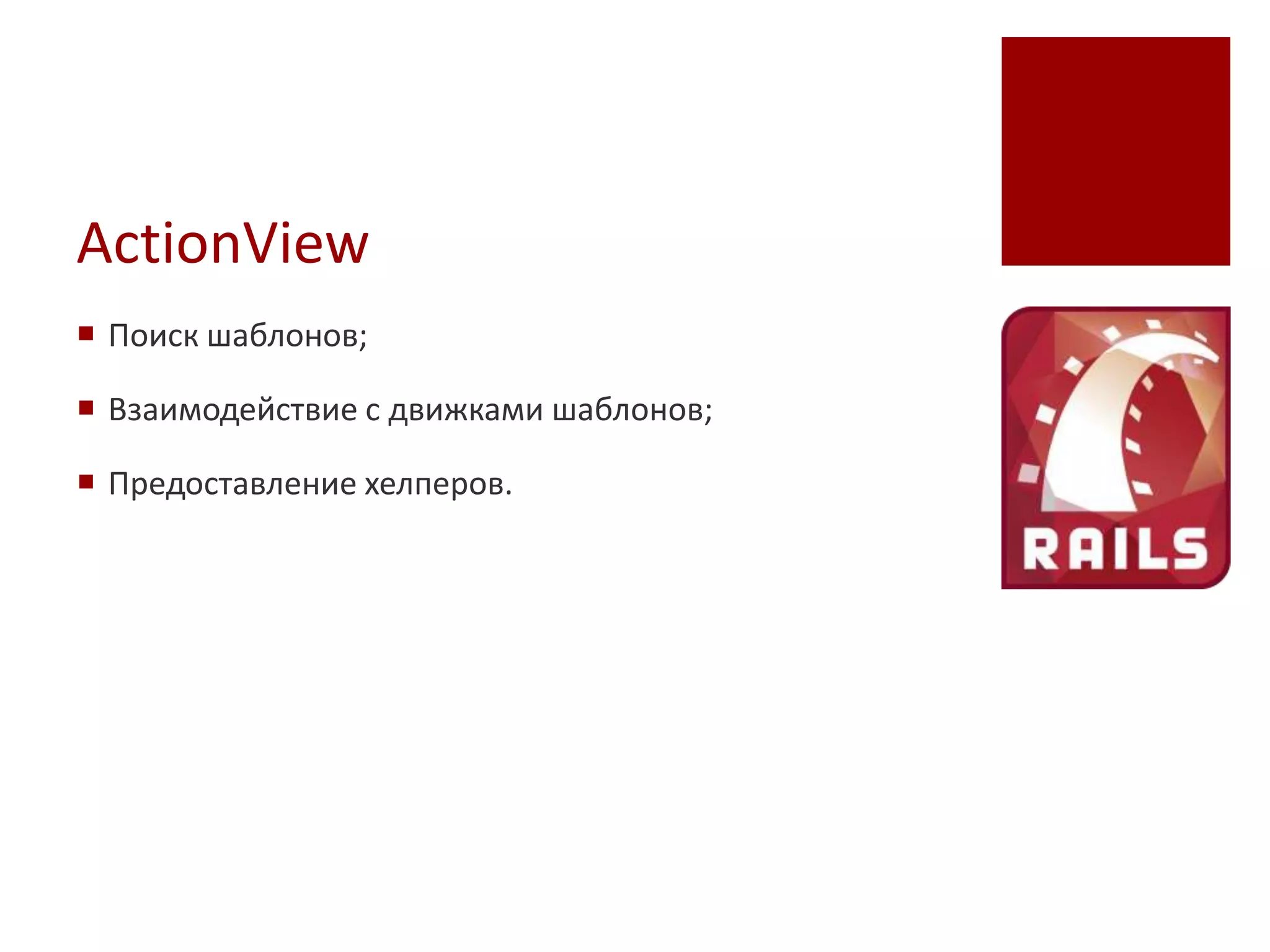 ActionView
 Поиск шаблонов;

 Взаимодействие с движками шаблонов;

 Предоставление хелперов.
 