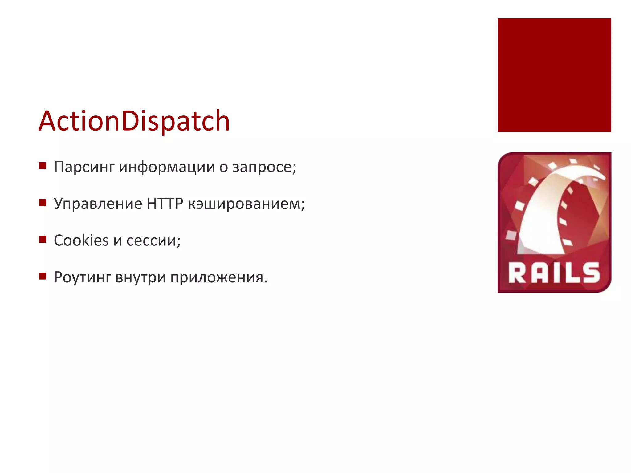 ActionDispatch
 Парсинг информации о запросе;

 Управление HTTP кэшированием;

 Cookies и сессии;

 Роутинг внутри приложения.
 