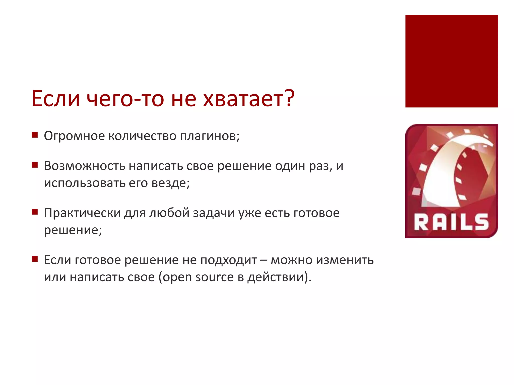 Если чего-то не хватает?
 Огромное количество плагинов;

 Возможность написать свое решение один раз, и
  использовать его везде;

 Практически для любой задачи уже есть готовое
  решение;

 Если готовое решение не подходит – можно изменить
  или написать свое (open source в действии).
 
