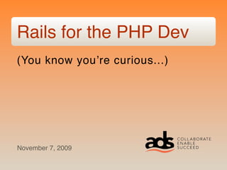 Rails for the PHP Dev
(You know youʼre curious...)




November 7, 2009
 