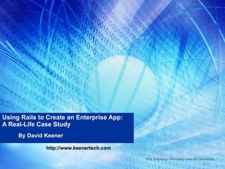 Using Rails to Create an Enterprise App: A Real-Life Case Study By David Keener http://www.keenertech.com AOL proprietary information used with permission. 