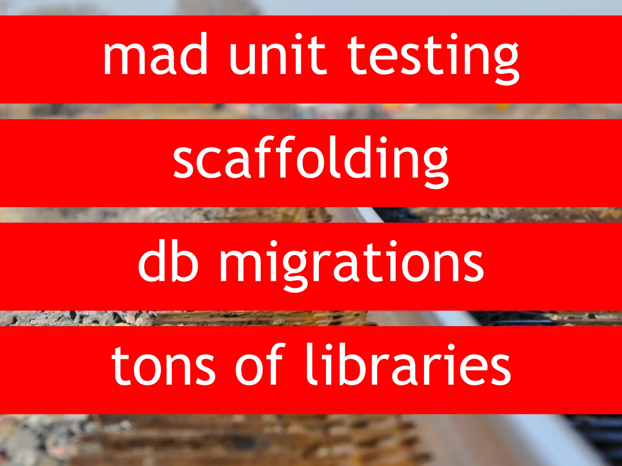 mad unit testing scaffolding db migrations tons of libraries 