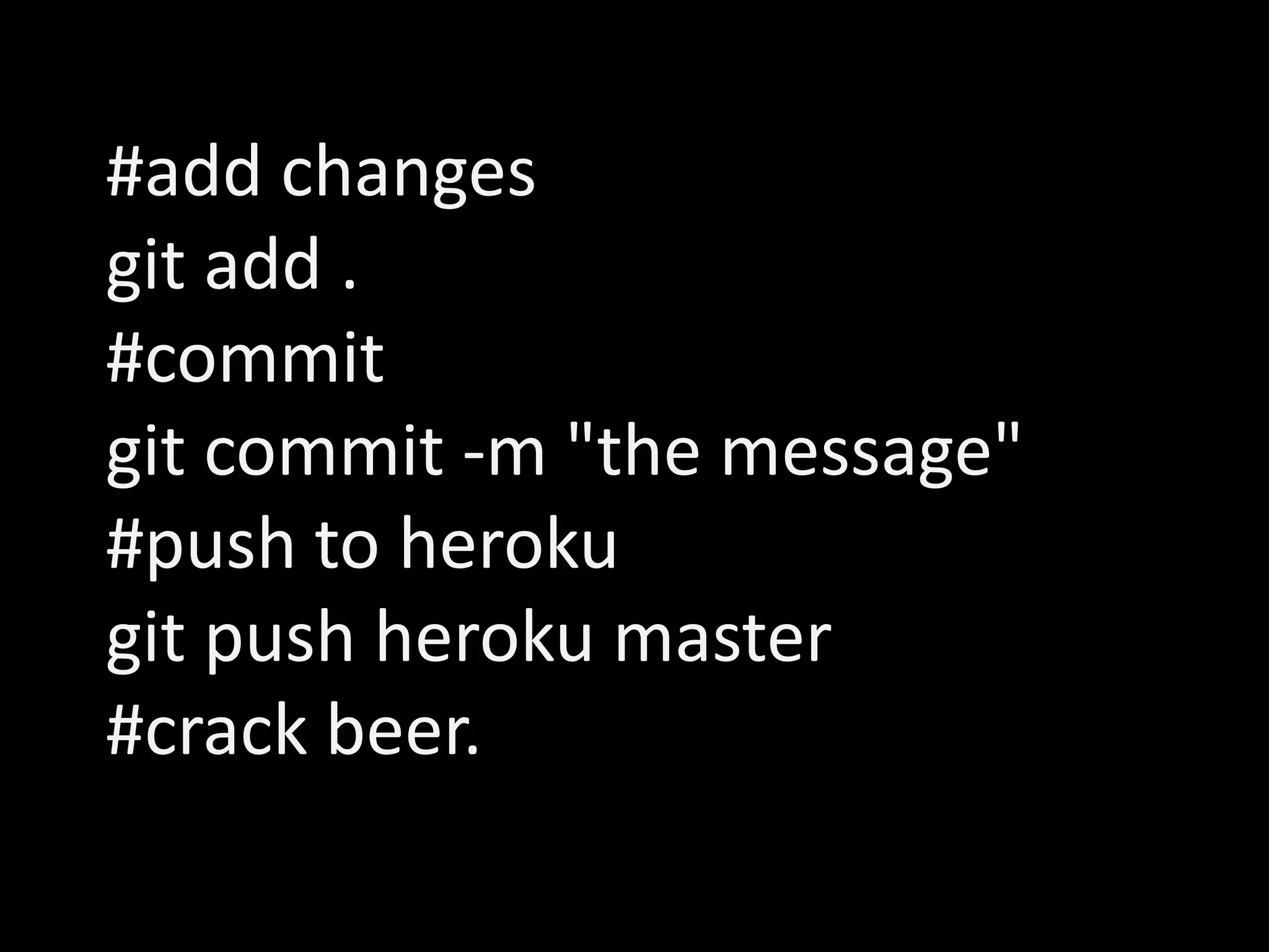 #add changes git add . #commit git commit -m "the message" #push to heroku git push heroku master #crack beer. 
