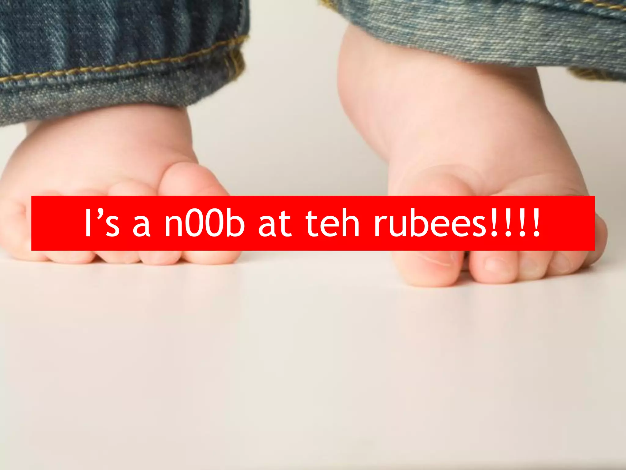 I’s a n00b at teh rubees!!!! 