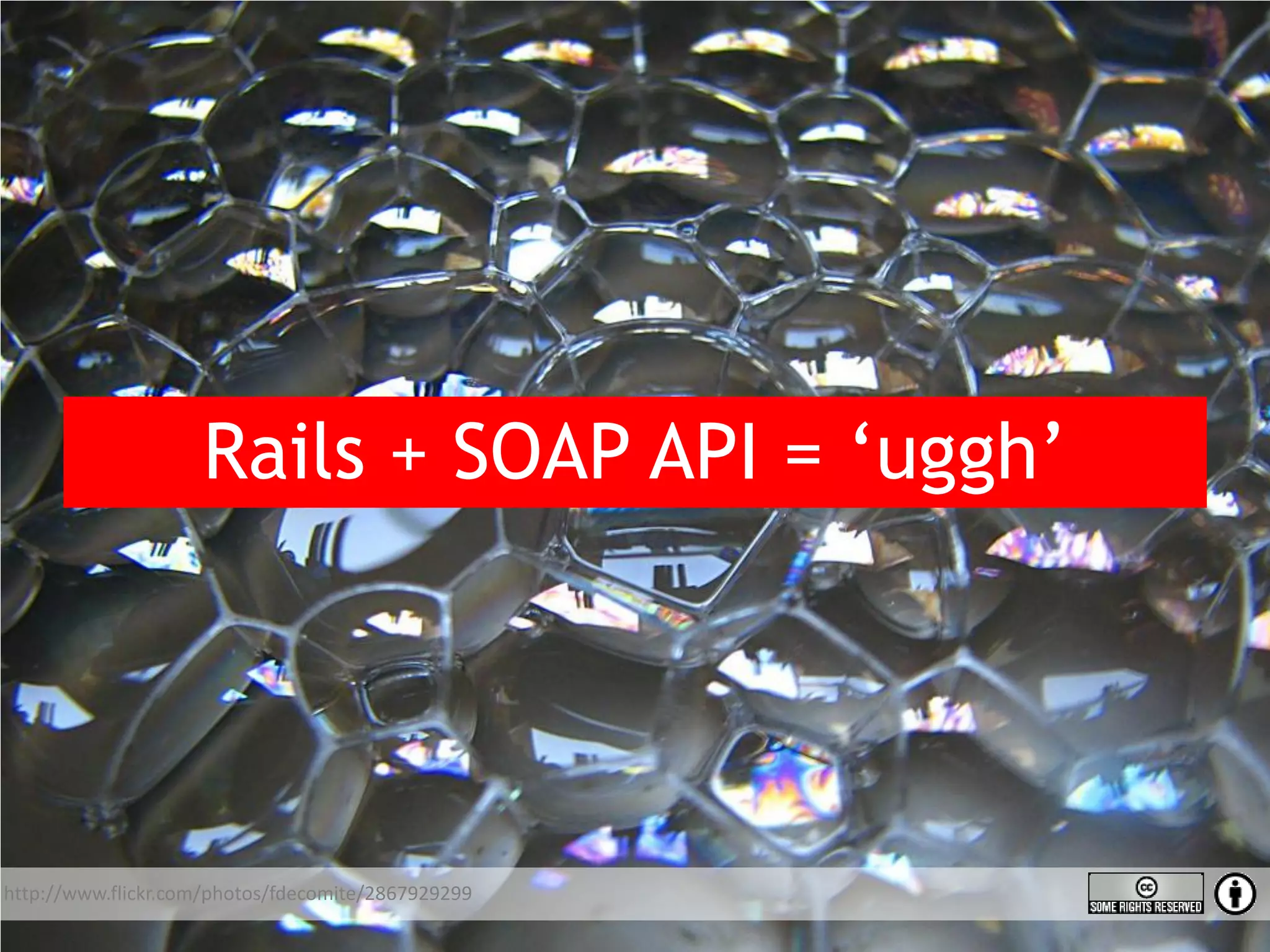 Rails + SOAP API = ‘uggh’ http://www.flickr.com/photos/fdecomite/2867929299 