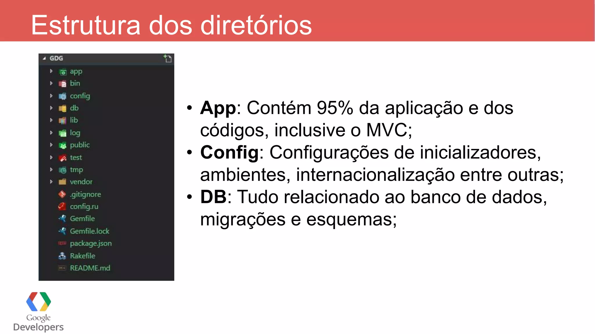 Estrutura dos diretórios • App: Contém 95% da aplicação e dos códigos, inclusive o MVC; • Config: Configurações de inicializadores, ambientes, internacionalização entre outras; • DB: Tudo relacionado ao banco de dados, migrações e esquemas; 