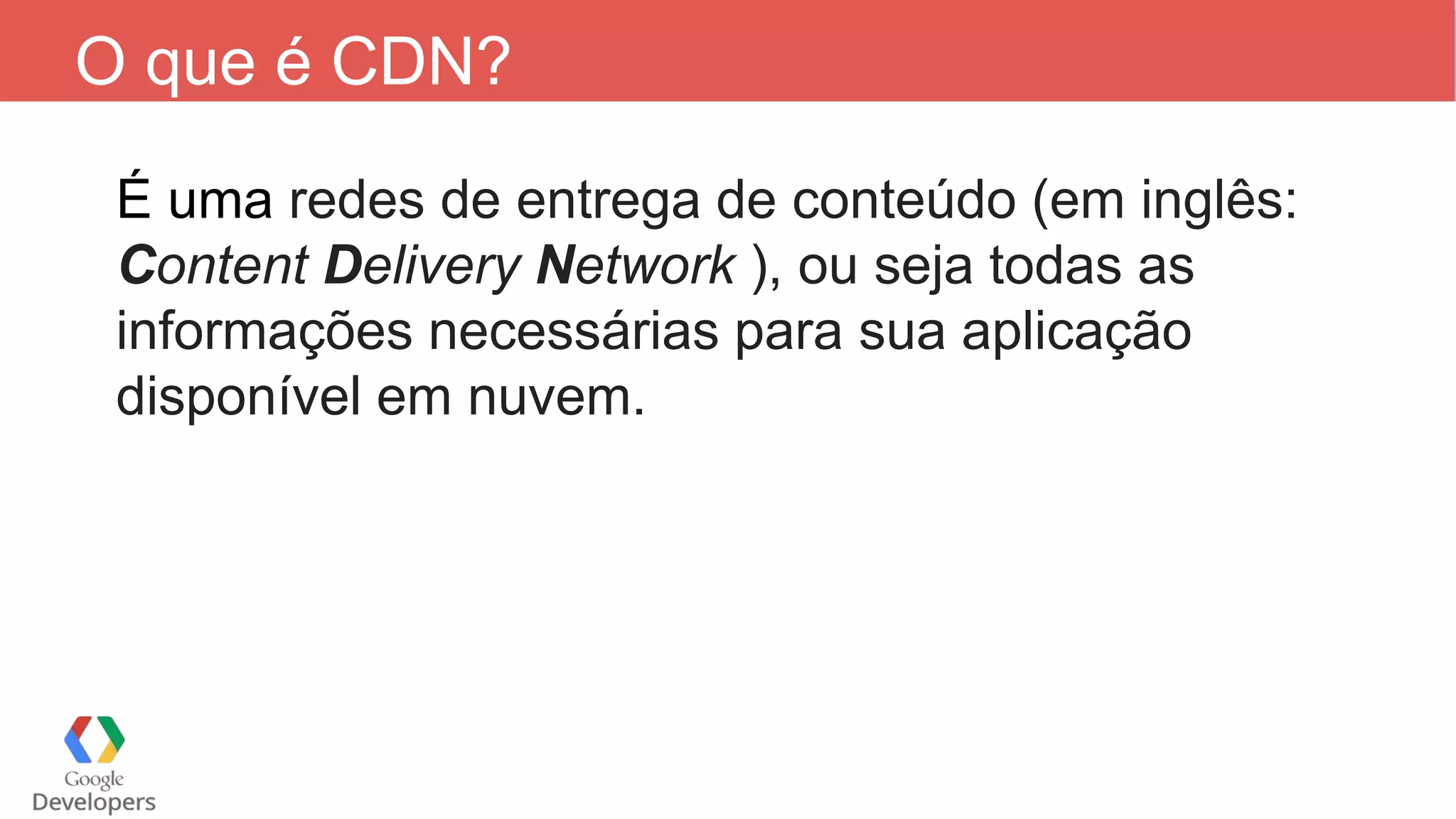 O que é CDN? É uma redes de entrega de conteúdo (em inglês: Content Delivery Network ), ou seja todas as informações necessárias para sua aplicação disponível em nuvem. 