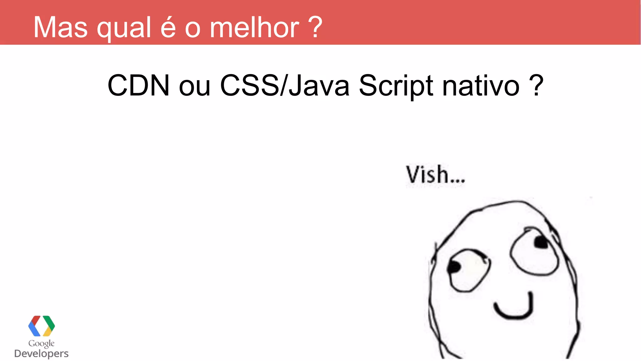 Mas qual é o melhor ? CDN ou CSS/Java Script nativo ? 