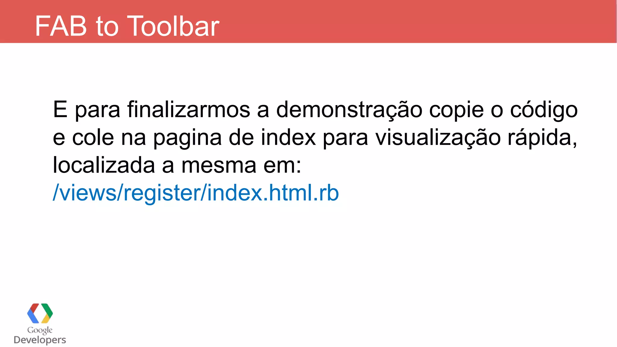FAB to Toolbar E para finalizarmos a demonstração copie o código e cole na pagina de index para visualização rápida, localizada a mesma em: /views/register/index.html.rb 