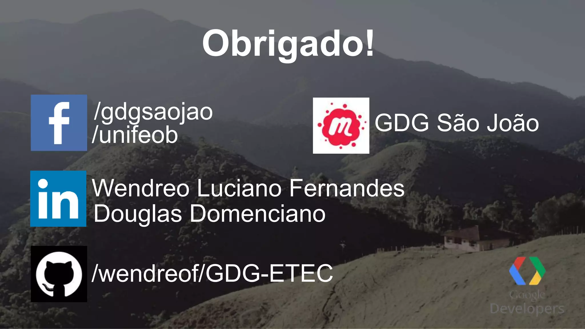 Obrigado! Wendreo Luciano Fernandes /gdgsaojao /unifeob GDG São João Douglas Domenciano /wendreof/GDG-ETEC 