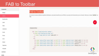 FAB to Toolbar
E para finalizarmos a demonstração copie o código
e cole na pagina de index para visualização rápida,
local...