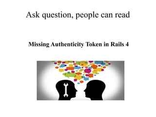 Ask question, people can read
Missing Authenticity Token in Rails 4

 