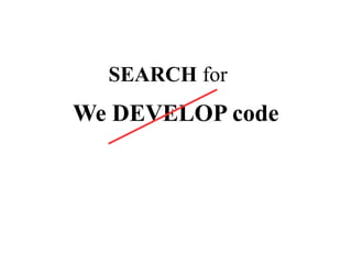 SEARCH for

We DEVELOP code

 