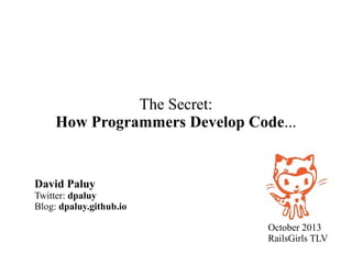 The Secret:
How Programmers Develop Code...

David Paluy

Twitter: dpaluy
Blog: dpaluy.github.io
October 2013
RailsGirls TLV

 