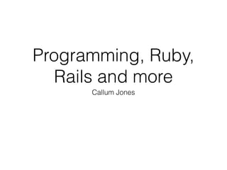 Programming, Ruby,
Rails and more
Callum Jones

 