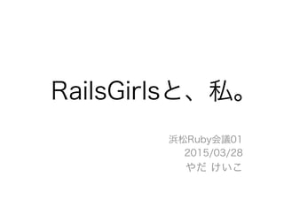 RailsGirlsと、私。
浜松Ruby会議01
2015/03/28
やだ けいこ
 