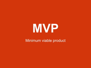 MVP
Minimum viable product
 